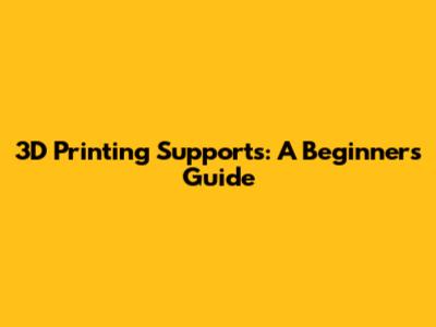 3D Printing Supports: A Beginner's Guide
