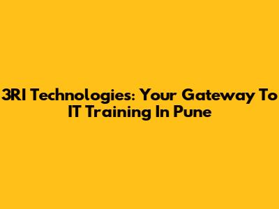 3RI Technologies: Your Gateway To IT Training In Pune