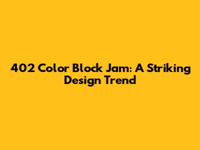 402 Color Block Jam: A Striking Design Trend