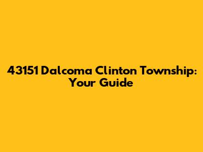 43151 Dalcoma Clinton Township: Your Guide