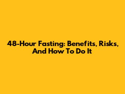 48-Hour Fasting: Benefits, Risks, And How To Do It