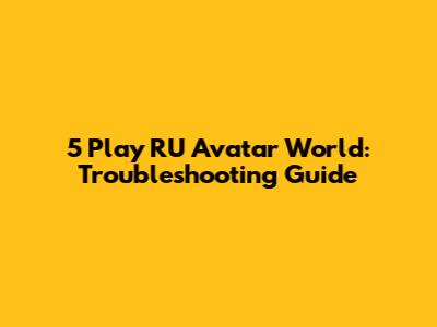 5 Play RU Avatar World: Troubleshooting Guide