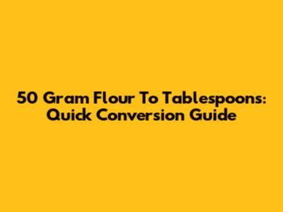 50 Gram Flour To Tablespoons: Quick Conversion Guide