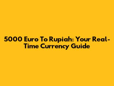 5000 Euro To Rupiah: Your Real-Time Currency Guide