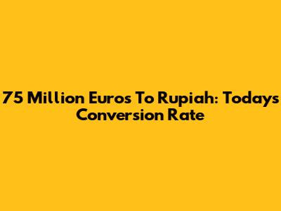 75 Million Euros To Rupiah: Today's Conversion Rate