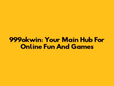 999okwin: Your Main Hub For Online Fun And Games