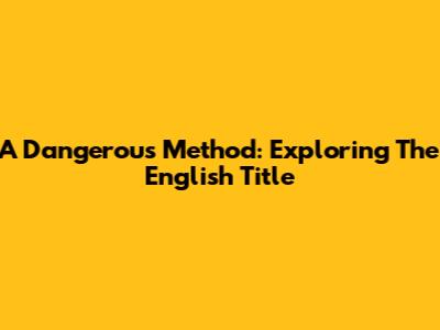 A Dangerous Method: Exploring The English Title