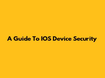 A Guide To IOS Device Security