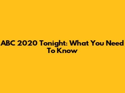 ABC 2020 Tonight: What You Need To Know