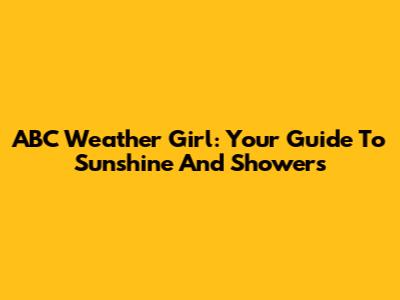 ABC Weather Girl: Your Guide To Sunshine And Showers