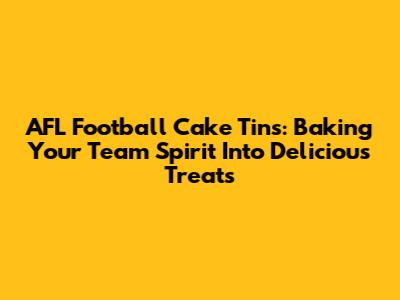 AFL Football Cake Tins: Baking Your Team Spirit Into Delicious Treats