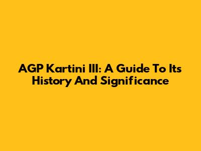 AGP Kartini III: A Guide To Its History And Significance