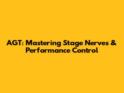AGT: Mastering Stage Nerves & Performance Control