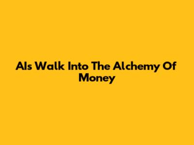 AI's Walk Into The Alchemy Of Money