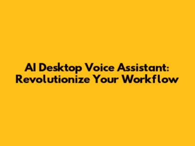 AI Desktop Voice Assistant: Revolutionize Your Workflow
