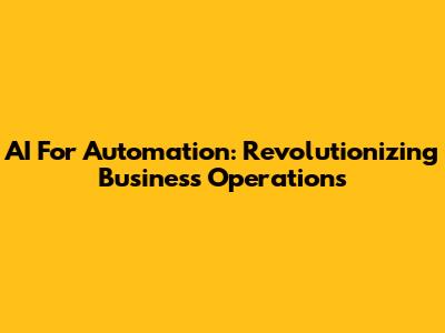 AI For Automation: Revolutionizing Business Operations