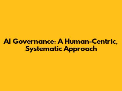 AI Governance: A Human-Centric, Systematic Approach
