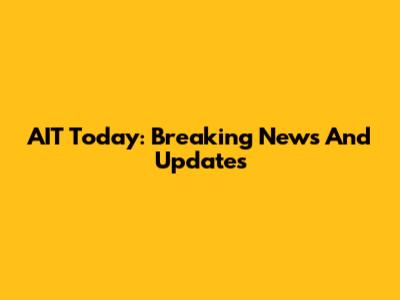 AIT Today: Breaking News And Updates