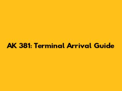 AK 381: Terminal Arrival Guide