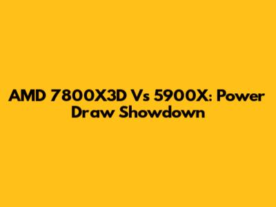 AMD 7800X3D Vs 5900X: Power Draw Showdown