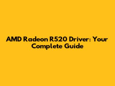 AMD Radeon R520 Driver: Your Complete Guide