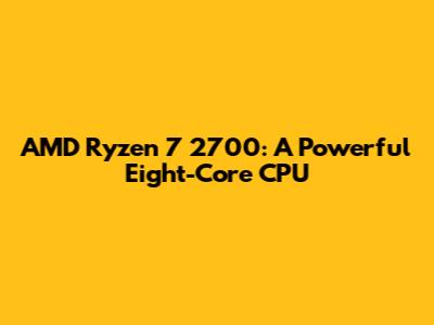 AMD Ryzen 7 2700: A Powerful Eight-Core CPU