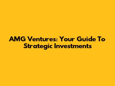 AMG Ventures: Your Guide To Strategic Investments