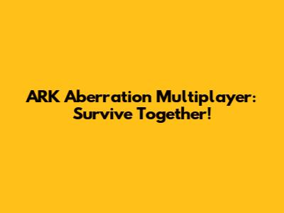 ARK Aberration Multiplayer: Survive Together!