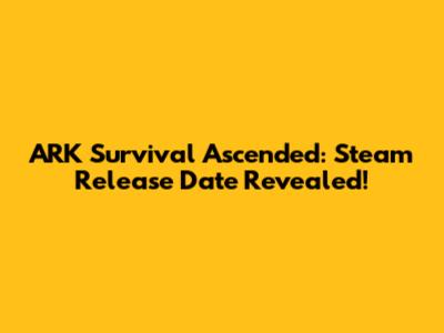 ARK Survival Ascended: Steam Release Date Revealed!
