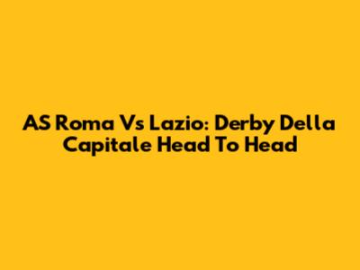 AS Roma Vs Lazio: Derby Della Capitale Head To Head