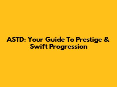 ASTD: Your Guide To Prestige & Swift Progression