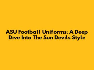 ASU Football Uniforms: A Deep Dive Into The Sun Devils' Style