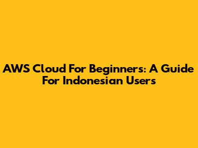AWS Cloud For Beginners: A Guide For Indonesian Users