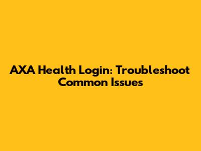 AXA Health Login: Troubleshoot Common Issues