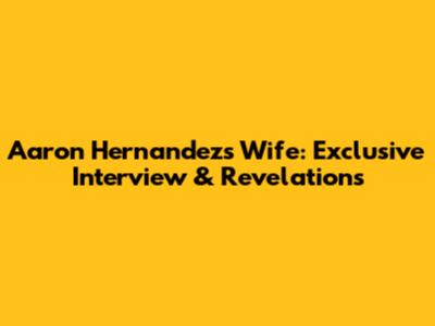 Aaron Hernandez's Wife: Exclusive Interview & Revelations