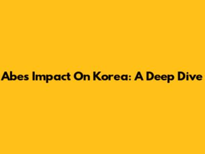 Abe's Impact On Korea: A Deep Dive