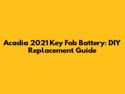 Acadia 2021 Key Fob Battery: DIY Replacement Guide