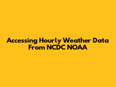 Accessing Hourly Weather Data From NCDC NOAA