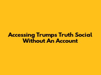 Accessing Trump's Truth Social Without An Account