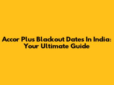 Accor Plus Blackout Dates In India: Your Ultimate Guide