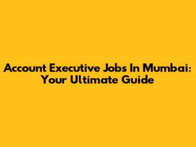 Account Executive Jobs In Mumbai: Your Ultimate Guide