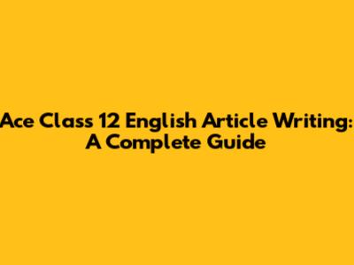 Ace Class 12 English Article Writing: A Complete Guide