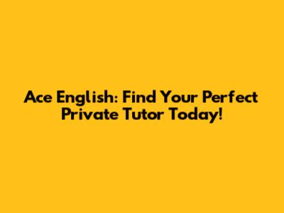 Ace English: Find Your Perfect Private Tutor Today!