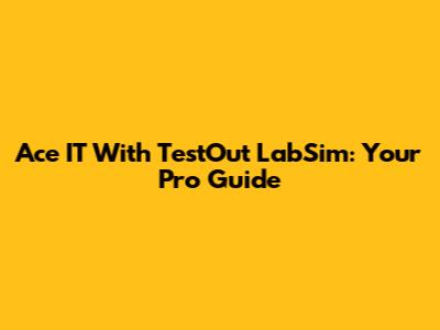 Ace IT With TestOut LabSim: Your Pro Guide