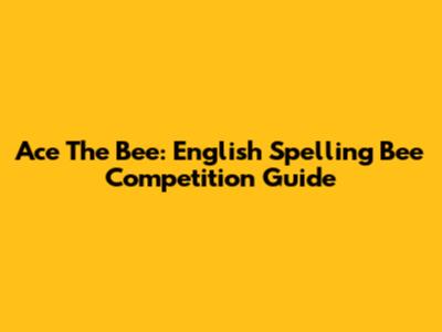 Ace The Bee: English Spelling Bee Competition Guide