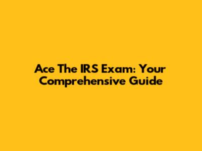 Ace The IRS Exam: Your Comprehensive Guide