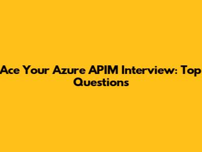 Ace Your Azure APIM Interview: Top Questions