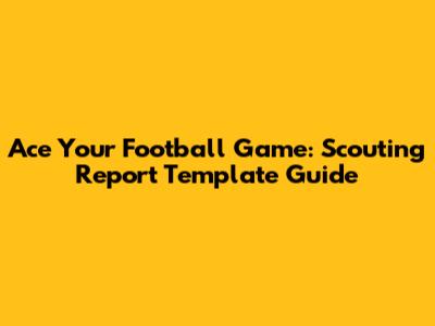 Ace Your Football Game: Scouting Report Template Guide