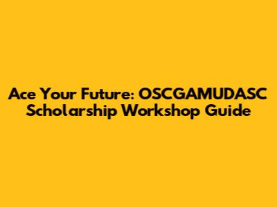 Ace Your Future: OSCGAMUDASC Scholarship Workshop Guide