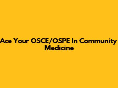 Ace Your OSCE/OSPE In Community Medicine